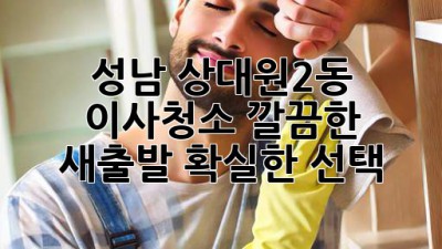 성남 상대원2동 이사청소: 깔끔한 새출발, 확실한 선택!