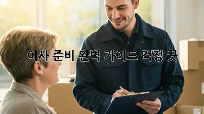 이사 준비 완벽 가이드: 걱정 끗!