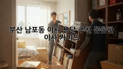 부산 남포동 이사 용달 추천: 꼼꼼한 이사 가이드