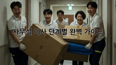 사무실 이사, 단계별 완벽 가이드!