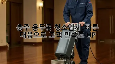 충주 용두동 청소업체, 🚀 빠른 대응으로 고객 만족도 UP!